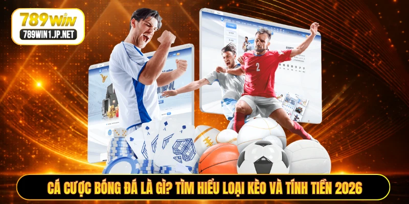 Cá Cược Bóng Đá Là Gì? Tìm Hiểu Loại Kèo Và Tính Tiền 2026