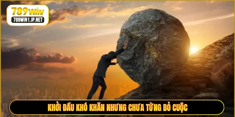 Khởi đầu khó khăn nhưng chưa từng bỏ cuộc