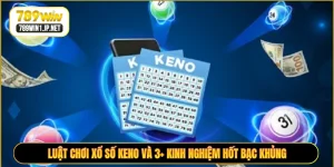 Luật Chơi Xổ Số Keno và 3+ Kinh Nghiệm Hốt Bạc Khủng