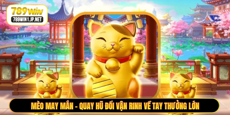 Mèo May Mắn - Quay Hũ Đổi Vận Rinh Về Tay Thưởng Lớn