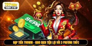Nạp Tiền 789WIN - Giao Dịch Tiện Lợi Với 3 Phương Thức