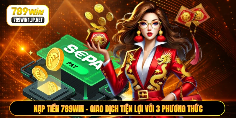 Nạp Tiền 789WIN - Giao Dịch Tiện Lợi Với 3 Phương Thức