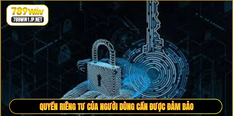 Quyền riêng tư của người dùng cần được đảm bảo